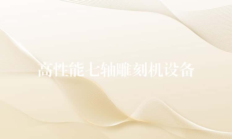 高性能七轴雕刻机设备